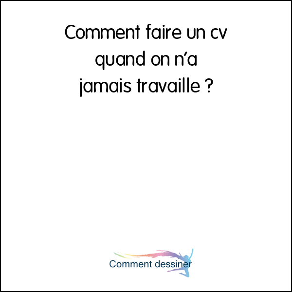 Comment faire un cv quand on n’a jamais travaillé